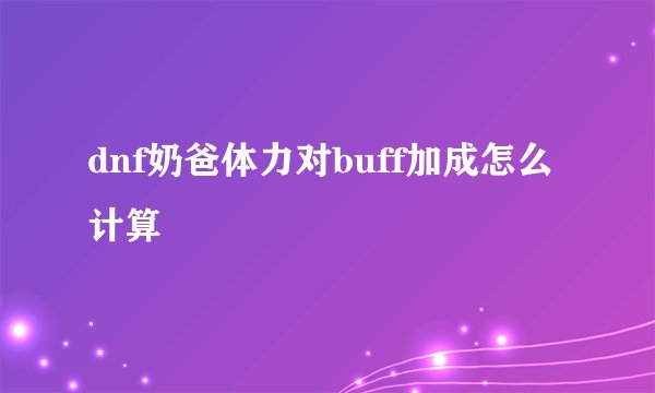 dnf奶爸体力对buff加成怎么计算