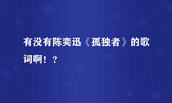 有没有陈奕迅《孤独者》的歌词啊！？
