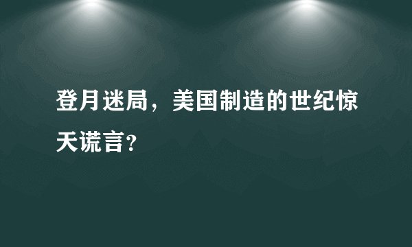 登月迷局，美国制造的世纪惊天谎言？