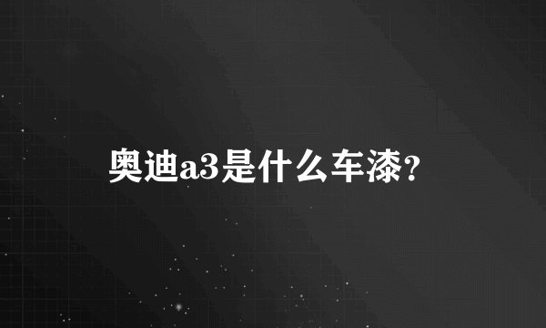 奥迪a3是什么车漆？