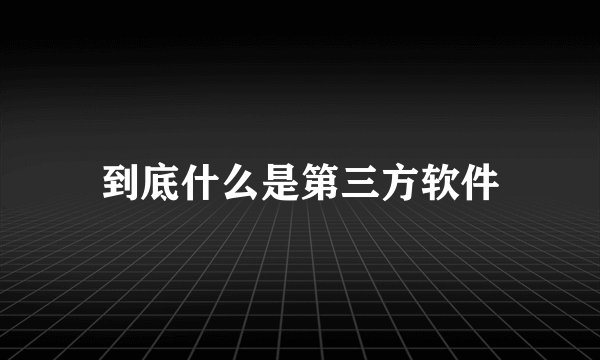 到底什么是第三方软件