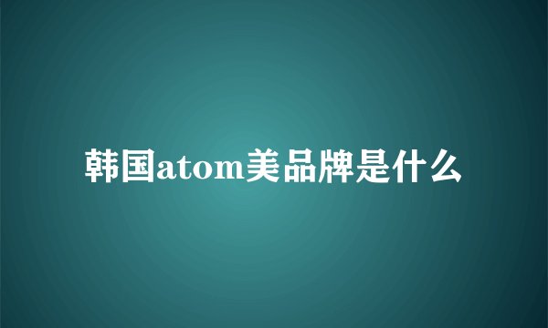 韩国atom美品牌是什么
