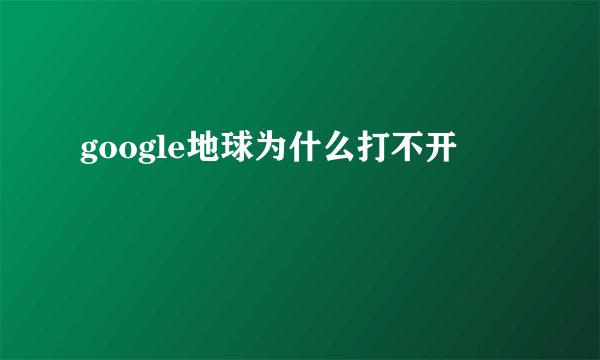 google地球为什么打不开