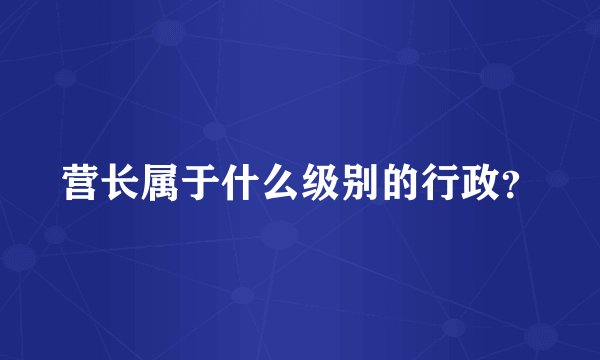 营长属于什么级别的行政？