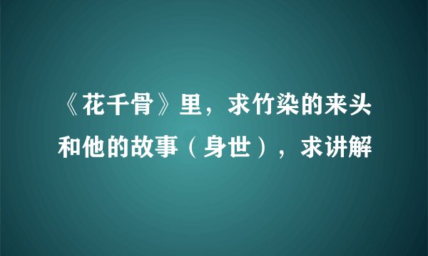 《花千骨》里，求竹染的来头和他的故事（身世），求讲解