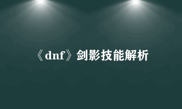 《dnf》剑影技能解析