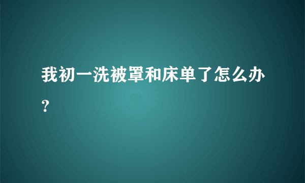 我初一洗被罩和床单了怎么办？