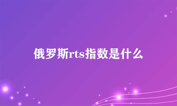 俄罗斯rts指数是什么