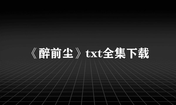 《醉前尘》txt全集下载