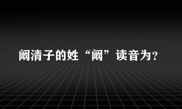 阚清子的姓“阚”读音为？