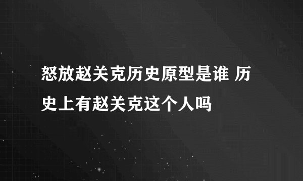 怒放赵关克历史原型是谁 历史上有赵关克这个人吗