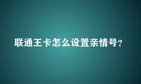 联通王卡怎么设置亲情号？