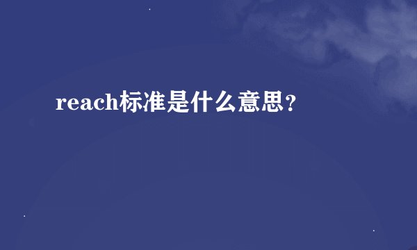 reach标准是什么意思？
