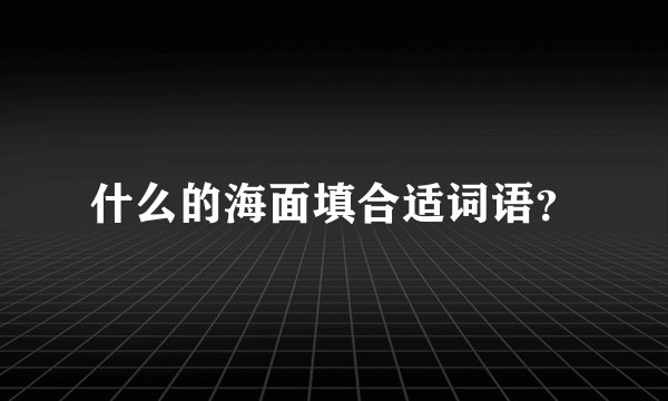 什么的海面填合适词语？