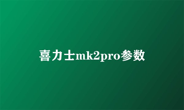 喜力士mk2pro参数