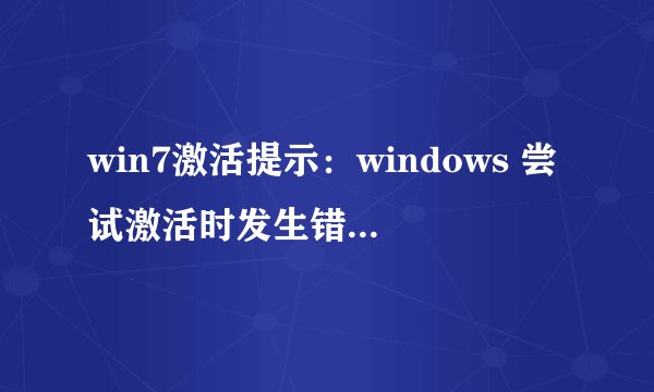 win7激活提示：windows 尝试激活时发生错误。错误代码0xC004E003。 怎么办