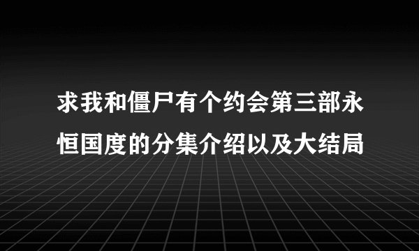 求我和僵尸有个约会第三部永恒国度的分集介绍以及大结局