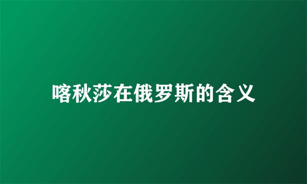 喀秋莎在俄罗斯的含义