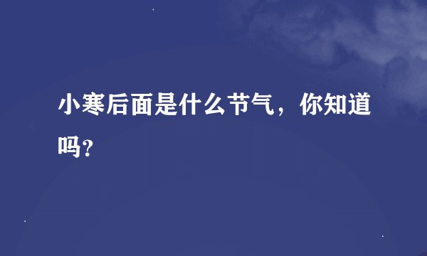 小寒后面是什么节气，你知道吗？