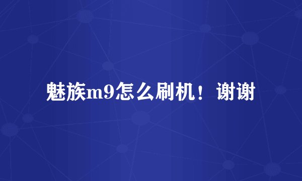 魅族m9怎么刷机！谢谢