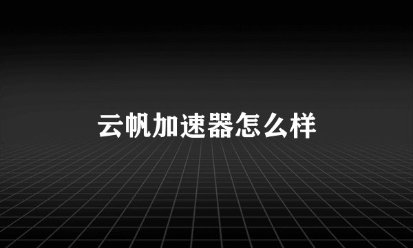 云帆加速器怎么样