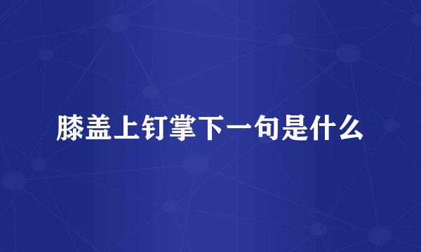 膝盖上钉掌下一句是什么
