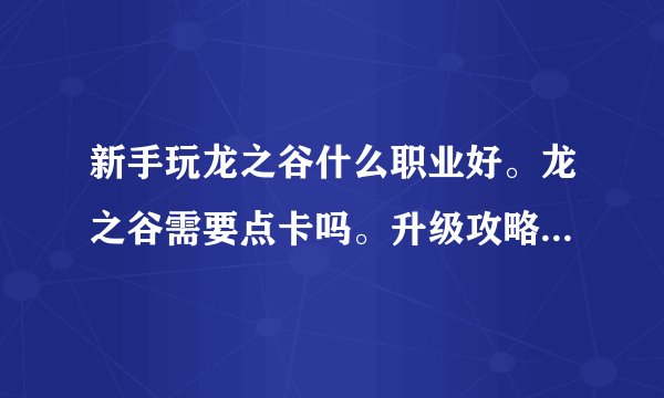 新手玩龙之谷什么职业好。龙之谷需要点卡吗。升级攻略。赚钱攻略。求老手赐教。