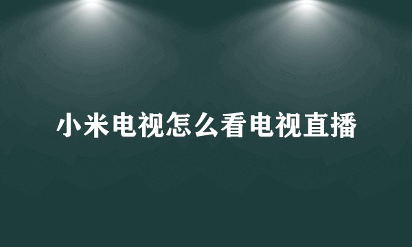 小米电视怎么看电视直播