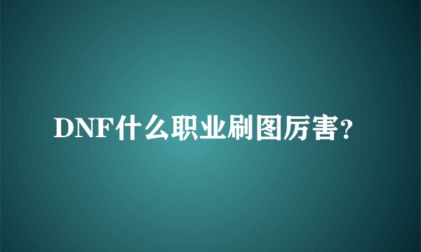 DNF什么职业刷图厉害？