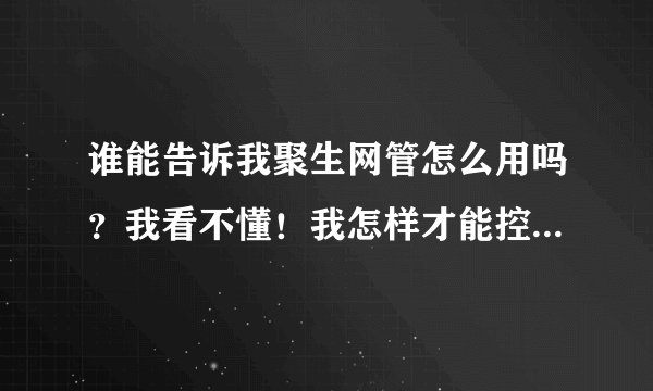 谁能告诉我聚生网管怎么用吗？我看不懂！我怎样才能控制其他人的流量跟速度?