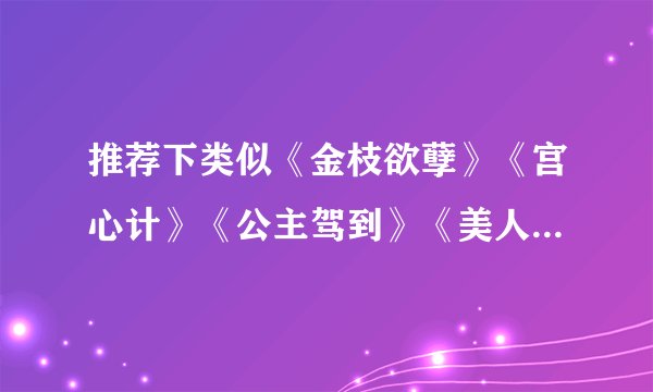 推荐下类似《金枝欲孽》《宫心计》《公主驾到》《美人心计》等宫廷大戏。最好是TVB的。或者类似《锁清秋》