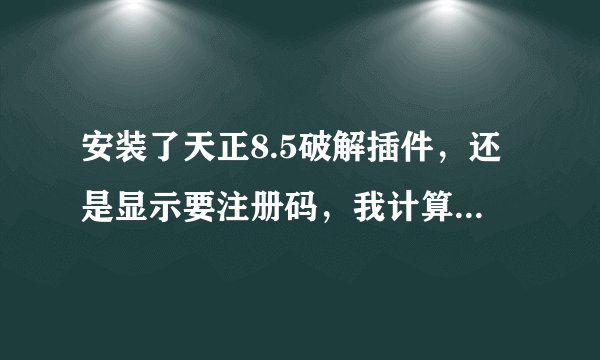 安装了天正8.5破解插件，还是显示要注册码，我计算出来的不对怎么回事？