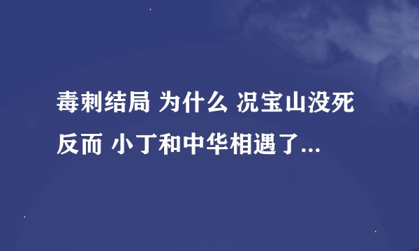 毒刺结局 为什么 况宝山没死反而 小丁和中华相遇了 他们之间发生了什么 到底谁是飞鹰 谁是地龙