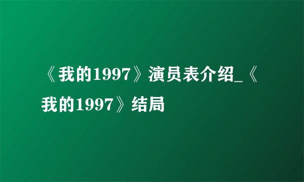 《我的1997》演员表介绍_《我的1997》结局