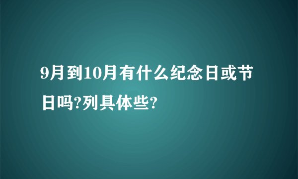 9月到10月有什么纪念日或节日吗?列具体些?
