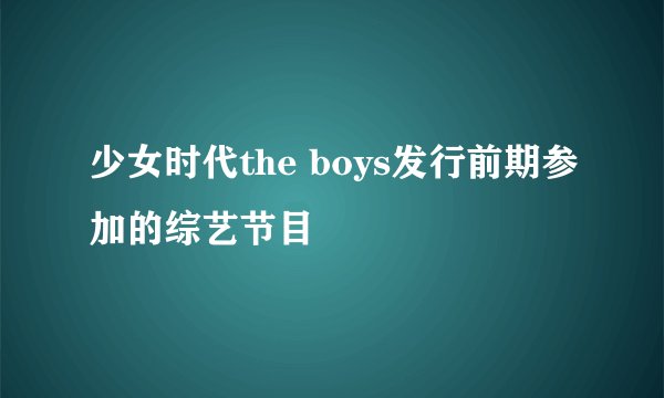 少女时代the boys发行前期参加的综艺节目