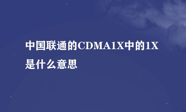 中国联通的CDMA1X中的1X是什么意思