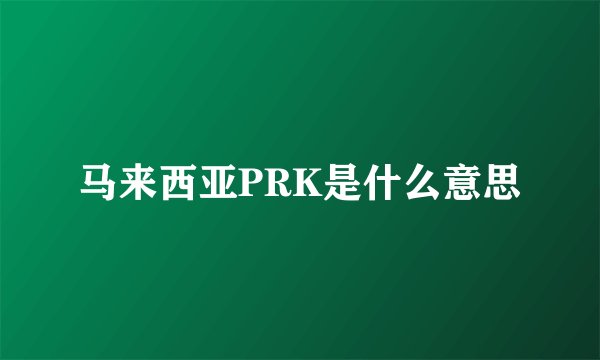 马来西亚PRK是什么意思