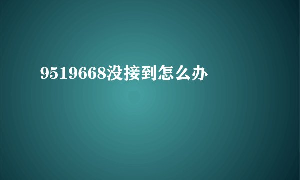 9519668没接到怎么办