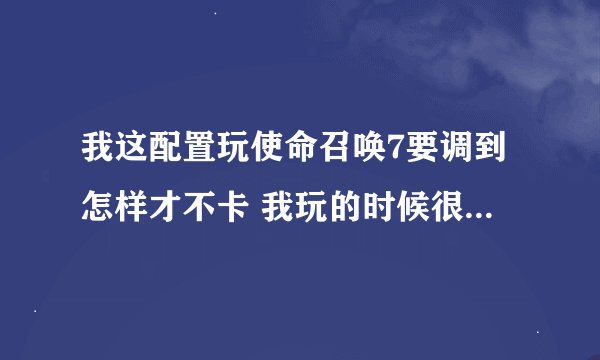 我这配置玩使命召唤7要调到怎样才不卡 我玩的时候很卡 有没有那些降低游戏配置的软件阿