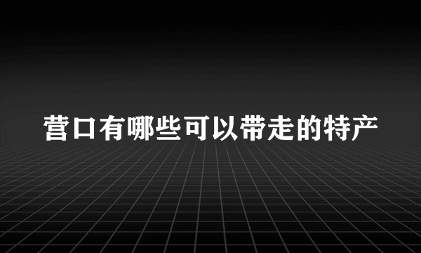 营口有哪些可以带走的特产