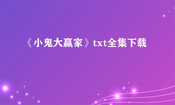 《小鬼大赢家》txt全集下载
