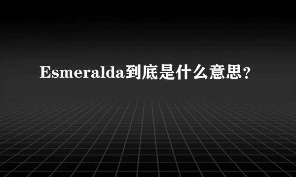 Esmeralda到底是什么意思？
