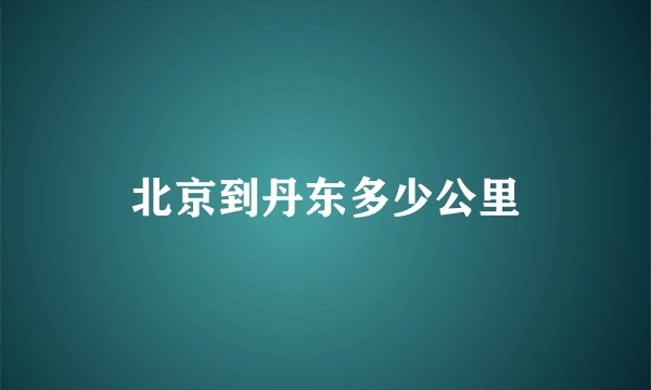 北京到丹东多少公里