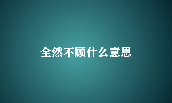 全然不顾什么意思