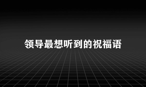 领导最想听到的祝福语