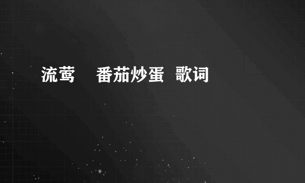 流莺    番茄炒蛋  歌词