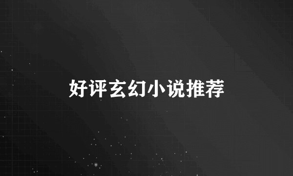 好评玄幻小说推荐