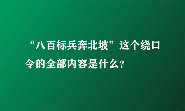 “八百标兵奔北坡”这个绕口令的全部内容是什么？