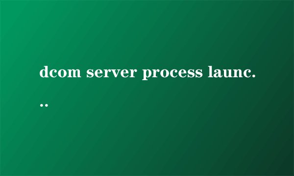 dcom server process launcher服务意外终止怎么办
